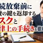相続放棄前に賃貸の鍵を返却するリスクと法律上の手続きを徹底解説