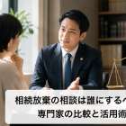 相続放棄の相談は誰にするべき？専門家の比較と活用術